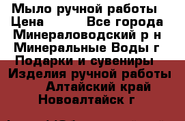 Мыло ручной работы › Цена ­ 350 - Все города, Минераловодский р-н, Минеральные Воды г. Подарки и сувениры » Изделия ручной работы   . Алтайский край,Новоалтайск г.